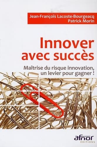 Innover avec succès. Maîtrise du risque innovation un levier pour gagner ! - Jean-François Lacoste-Bourgeacq